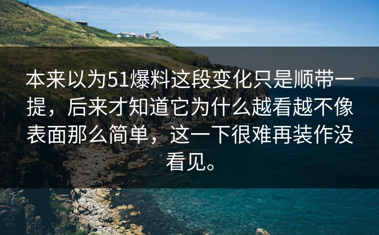 本来以为51爆料这段变化只是顺带一提，后来才知道它为什么越看越不像表面那么简单，这一下很难再装作没看见。