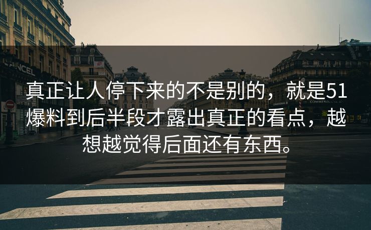 真正让人停下来的不是别的，就是51爆料到后半段才露出真正的看点，越想越觉得后面还有东西。